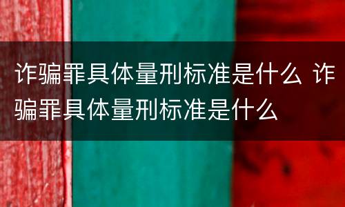 诈骗罪具体量刑标准是什么 诈骗罪具体量刑标准是什么