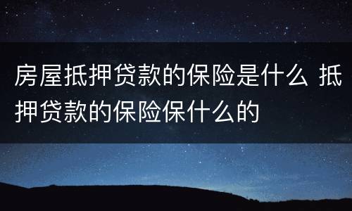 房屋抵押贷款的保险是什么 抵押贷款的保险保什么的