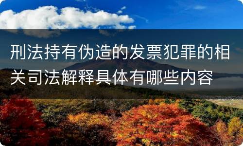 刑法持有伪造的发票犯罪的相关司法解释具体有哪些内容