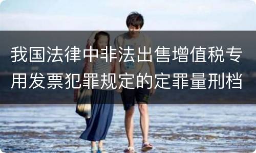 我国法律中非法出售增值税专用发票犯罪规定的定罪量刑档次是多少