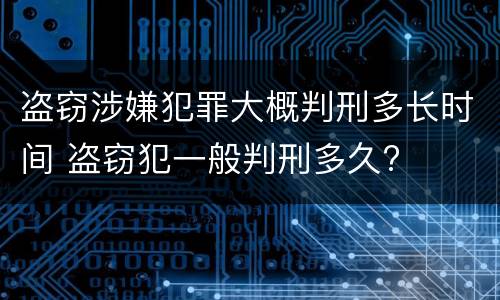 盗窃涉嫌犯罪大概判刑多长时间 盗窃犯一般判刑多久?