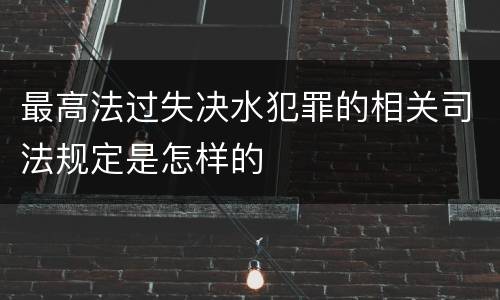最高法过失决水犯罪的相关司法规定是怎样的