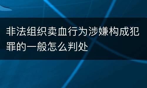 非法组织卖血行为涉嫌构成犯罪的一般怎么判处