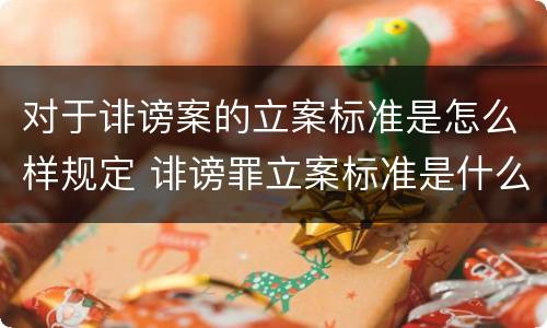 对于诽谤案的立案标准是怎么样规定 诽谤罪立案标准是什么?