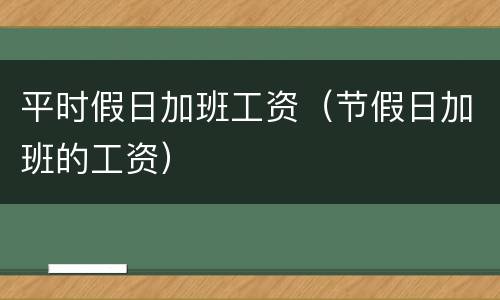 平时假日加班工资（节假日加班的工资）