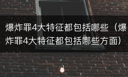 爆炸罪4大特征都包括哪些（爆炸罪4大特征都包括哪些方面）