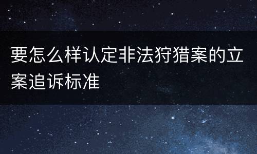 要怎么样认定非法狩猎案的立案追诉标准
