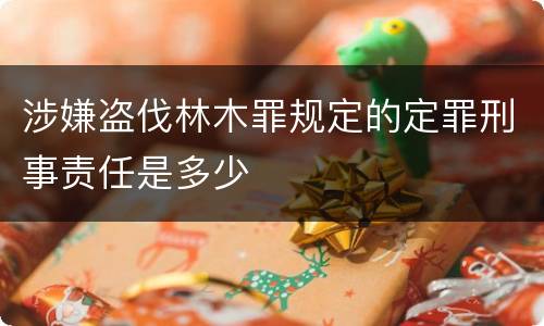 涉嫌盗伐林木罪规定的定罪刑事责任是多少
