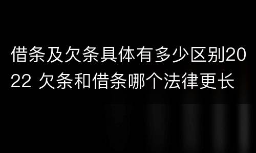 借条及欠条具体有多少区别2022 欠条和借条哪个法律更长