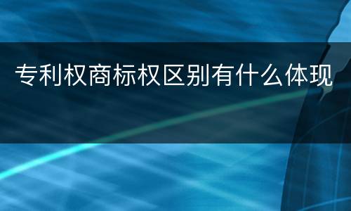 专利权商标权区别有什么体现