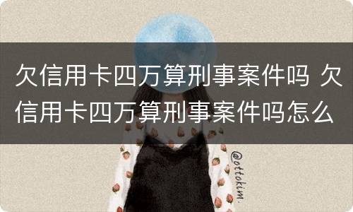 欠信用卡四万算刑事案件吗 欠信用卡四万算刑事案件吗怎么处理