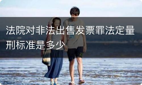 法院对非法出售发票罪法定量刑标准是多少