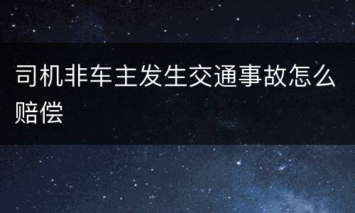 司机非车主发生交通事故怎么赔偿