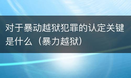 对于暴动越狱犯罪的认定关键是什么（暴力越狱）