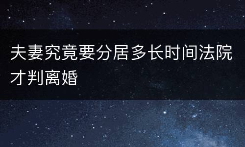 夫妻究竟要分居多长时间法院才判离婚