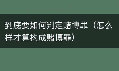 到底要如何判定赌博罪（怎么样才算构成赌博罪）