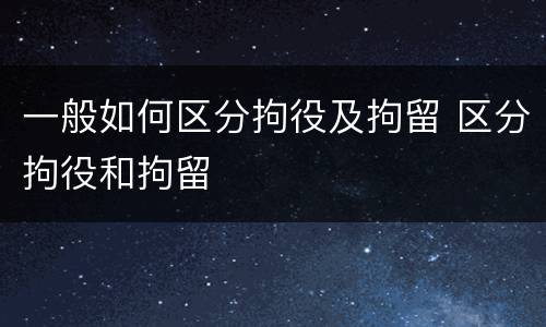 一般如何区分拘役及拘留 区分拘役和拘留