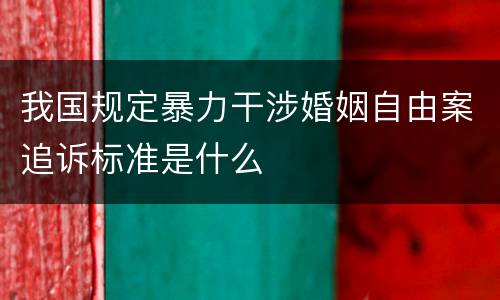 我国规定暴力干涉婚姻自由案追诉标准是什么