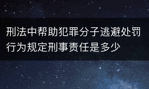 刑法中帮助犯罪分子逃避处罚行为规定刑事责任是多少