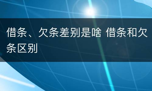 借条、欠条差别是啥 借条和欠条区别