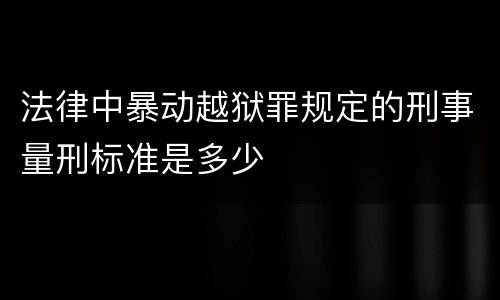 法律中暴动越狱罪规定的刑事量刑标准是多少