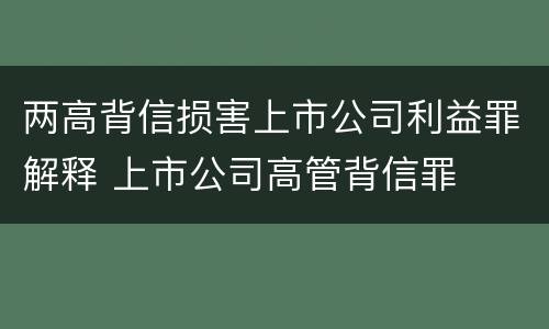 两高背信损害上市公司利益罪解释 上市公司高管背信罪