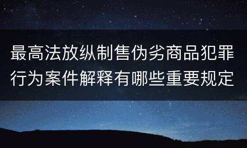 最高法放纵制售伪劣商品犯罪行为案件解释有哪些重要规定
