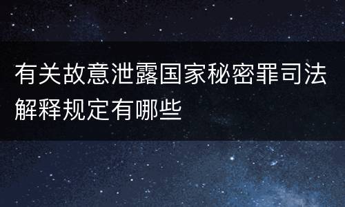 有关故意泄露国家秘密罪司法解释规定有哪些
