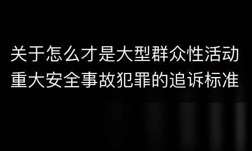 关于怎么才是大型群众性活动重大安全事故犯罪的追诉标准