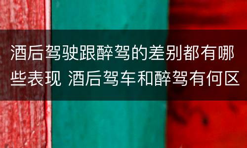 酒后驾驶跟醉驾的差别都有哪些表现 酒后驾车和醉驾有何区别