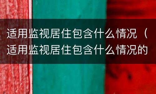 适用监视居住包含什么情况（适用监视居住包含什么情况的拘留）