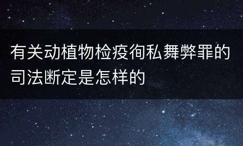 有关动植物检疫徇私舞弊罪的司法断定是怎样的