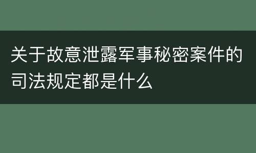 关于故意泄露军事秘密案件的司法规定都是什么