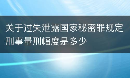 关于过失泄露国家秘密罪规定刑事量刑幅度是多少