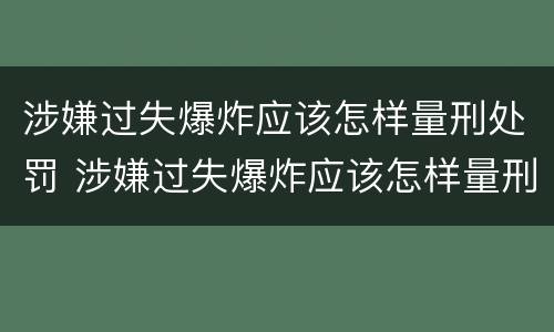 涉嫌过失爆炸应该怎样量刑处罚 涉嫌过失爆炸应该怎样量刑处罚呢