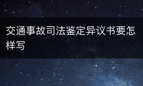 交通事故司法鉴定异议书要怎样写