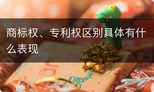 商标权、专利权区别具体有什么表现