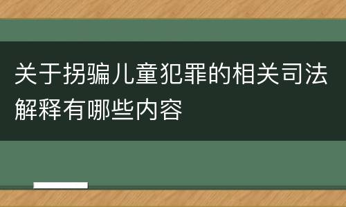 关于拐骗儿童犯罪的相关司法解释有哪些内容