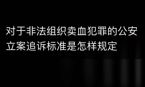 对于非法组织卖血犯罪的公安立案追诉标准是怎样规定