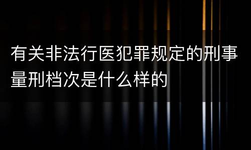 有关非法行医犯罪规定的刑事量刑档次是什么样的