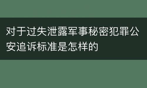 对于过失泄露军事秘密犯罪公安追诉标准是怎样的