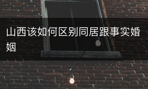 山西该如何区别同居跟事实婚姻