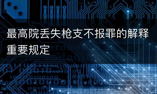 最高院丢失枪支不报罪的解释重要规定
