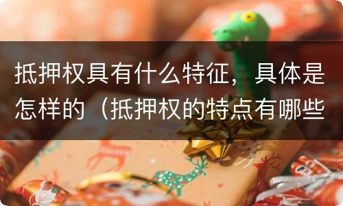 抵押权具有什么特征，具体是怎样的（抵押权的特点有哪些）