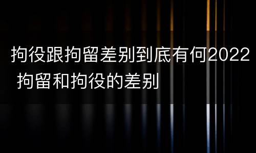 拘役跟拘留差别到底有何2022 拘留和拘役的差别
