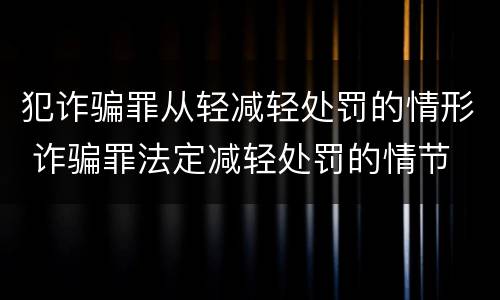 犯诈骗罪从轻减轻处罚的情形 诈骗罪法定减轻处罚的情节