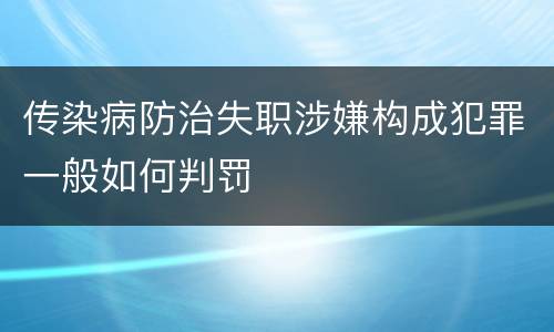 传染病防治失职涉嫌构成犯罪一般如何判罚