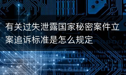有关过失泄露国家秘密案件立案追诉标准是怎么规定