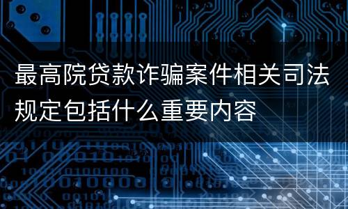最高院贷款诈骗案件相关司法规定包括什么重要内容