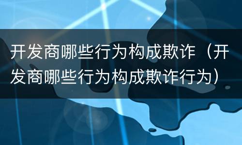 开发商哪些行为构成欺诈（开发商哪些行为构成欺诈行为）